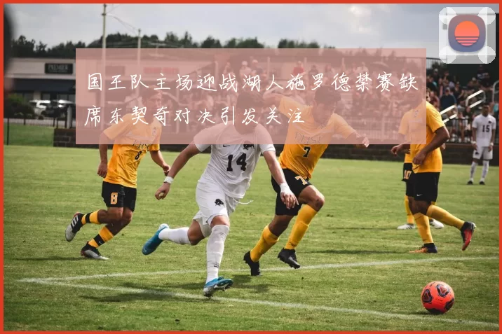 国王队主场迎战湖人施罗德禁赛缺席东契奇对决引发关注